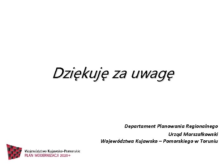 Dziękuję za uwagę Departament Planowania Regionalnego Urząd Marszałkowski Województwa Kujawsko – Pomorskiego w Toruniu