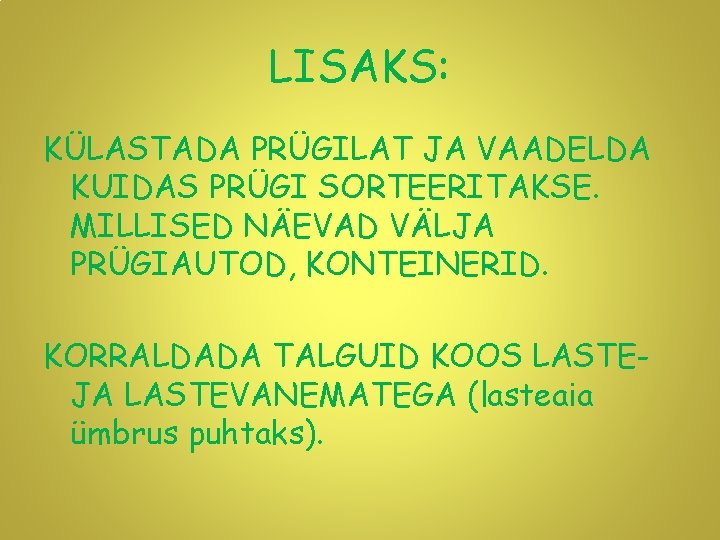 LISAKS: KÜLASTADA PRÜGILAT JA VAADELDA KUIDAS PRÜGI SORTEERITAKSE. MILLISED NÄEVAD VÄLJA PRÜGIAUTOD, KONTEINERID. KORRALDADA