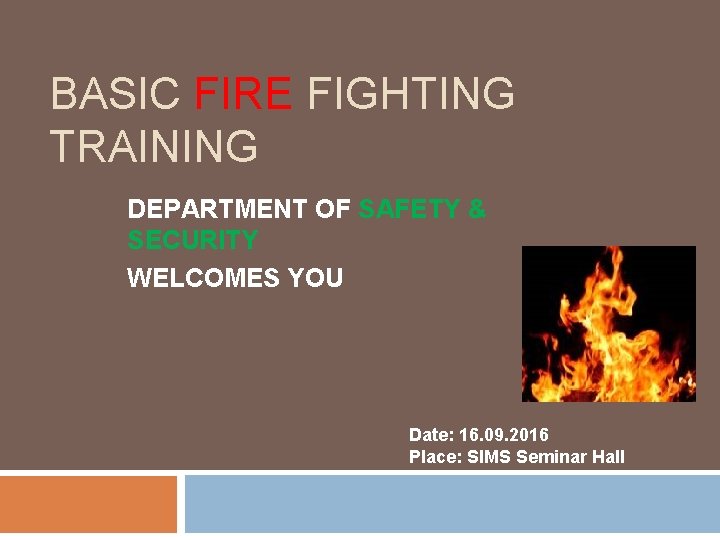 BASIC FIRE FIGHTING TRAINING DEPARTMENT OF SAFETY & SECURITY WELCOMES YOU Date: 16. 09.