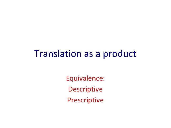 Translation as a product Equivalence: Descriptive Prescriptive 