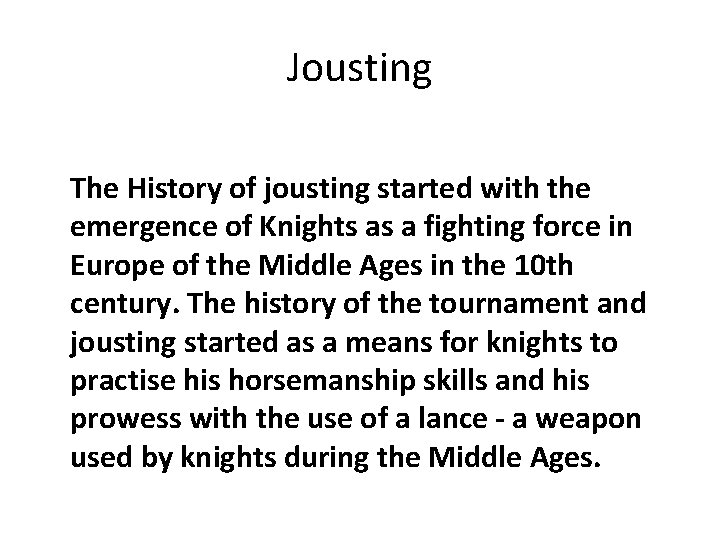 Jousting The History of jousting started with the emergence of Knights as a fighting