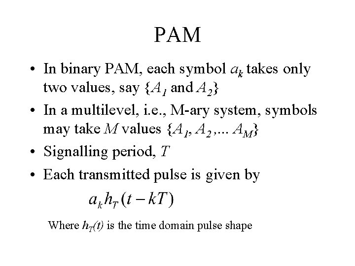 PAM • In binary PAM, each symbol ak takes only two values, say {A