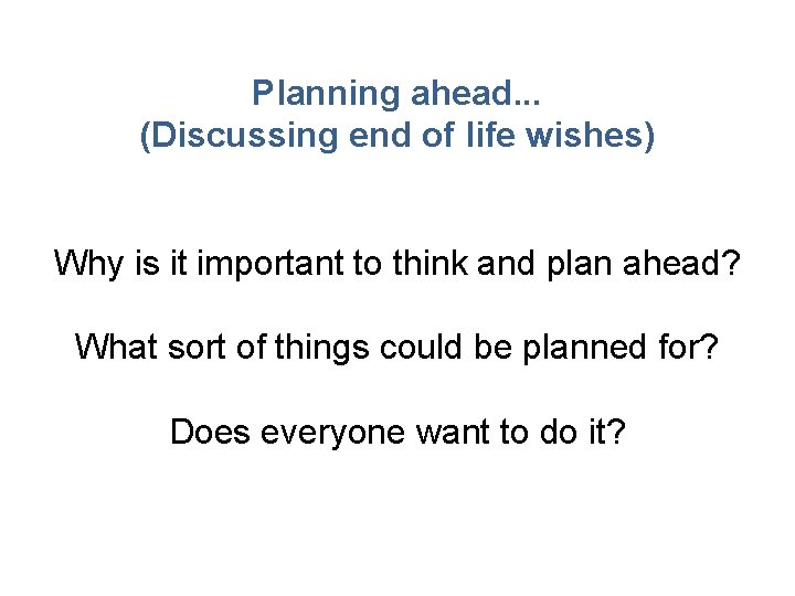 Planning ahead. . . (Discussing end of life wishes) Why is it important to Planning ahead. . . (Discussing end of life wishes) Why is it important to
