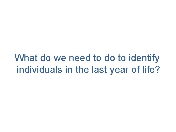 What do we need to do to identify individuals in the last year of What do we need to do to identify individuals in the last year of