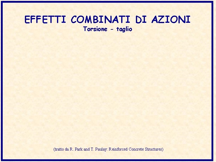 EFFETTI COMBINATI DI AZIONI Torsione - taglio (tratto da R. Park and T. Paulay: