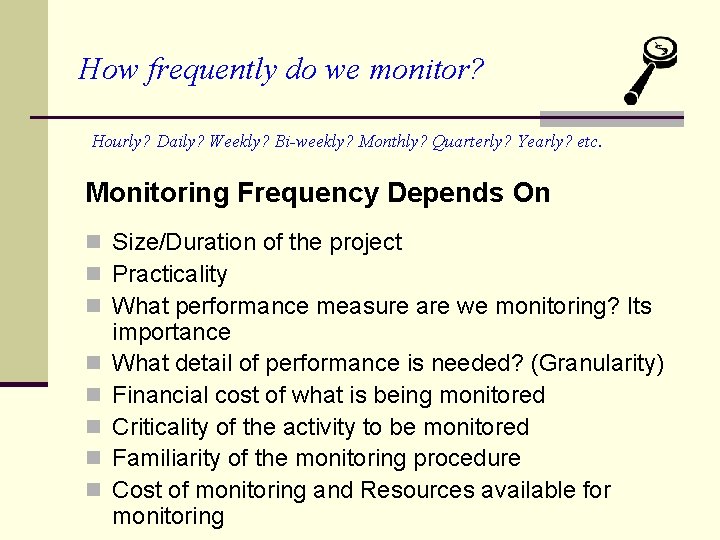 How frequently do we monitor? Hourly? Daily? Weekly? Bi-weekly? Monthly? Quarterly? Yearly? etc. Monitoring How frequently do we monitor? Hourly? Daily? Weekly? Bi-weekly? Monthly? Quarterly? Yearly? etc. Monitoring