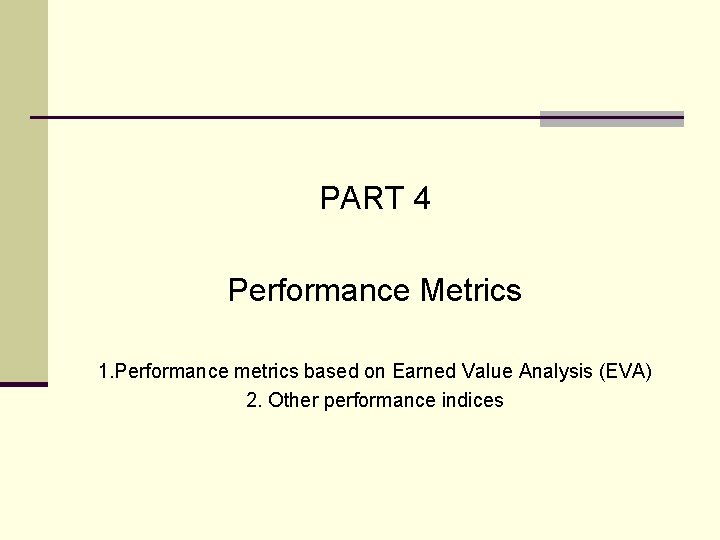 PART 4 Performance Metrics 1. Performance metrics based on Earned Value Analysis (EVA) 2. PART 4 Performance Metrics 1. Performance metrics based on Earned Value Analysis (EVA) 2.