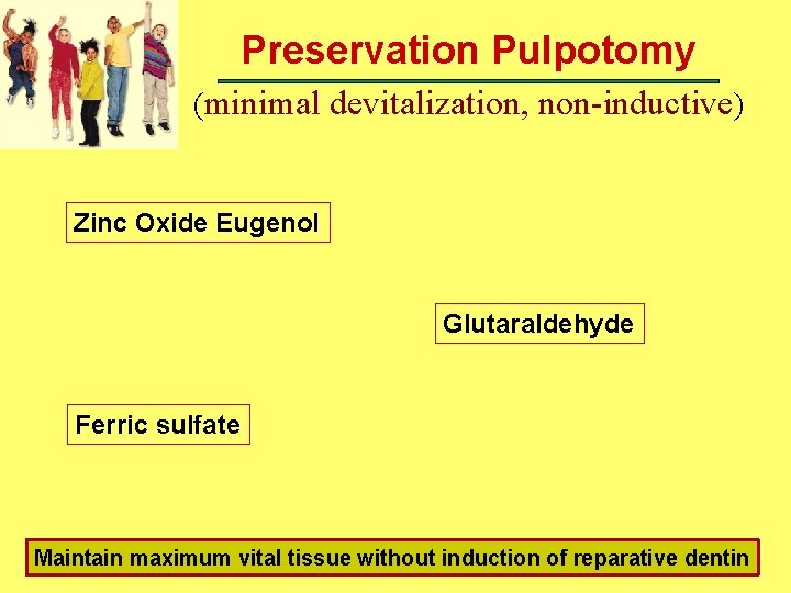Preservation Pulpotomy (minimal devitalization, non-inductive) Zinc Oxide Eugenol Glutaraldehyde Ferric sulfate 12 Maintain maximum Preservation Pulpotomy (minimal devitalization, non-inductive) Zinc Oxide Eugenol Glutaraldehyde Ferric sulfate 12 Maintain maximum