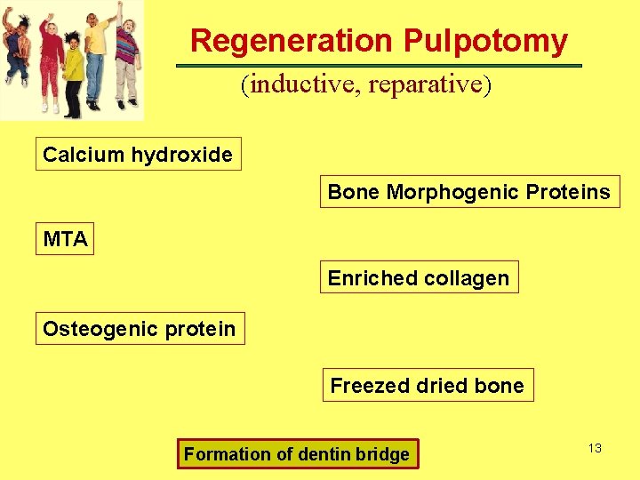 Regeneration Pulpotomy (inductive, reparative) Calcium hydroxide Bone Morphogenic Proteins MTA Enriched collagen Osteogenic protein Regeneration Pulpotomy (inductive, reparative) Calcium hydroxide Bone Morphogenic Proteins MTA Enriched collagen Osteogenic protein
