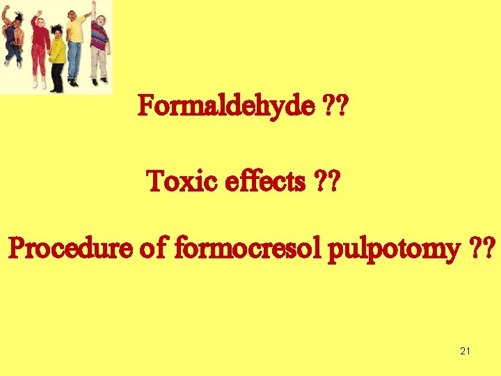 Formaldehyde ? ? Toxic effects ? ? Procedure of formocresol pulpotomy ? ? 21 Formaldehyde ? ? Toxic effects ? ? Procedure of formocresol pulpotomy ? ? 21