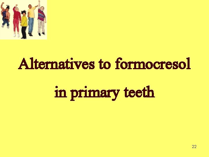 Alternatives to formocresol in primary teeth 22 Alternatives to formocresol in primary teeth 22