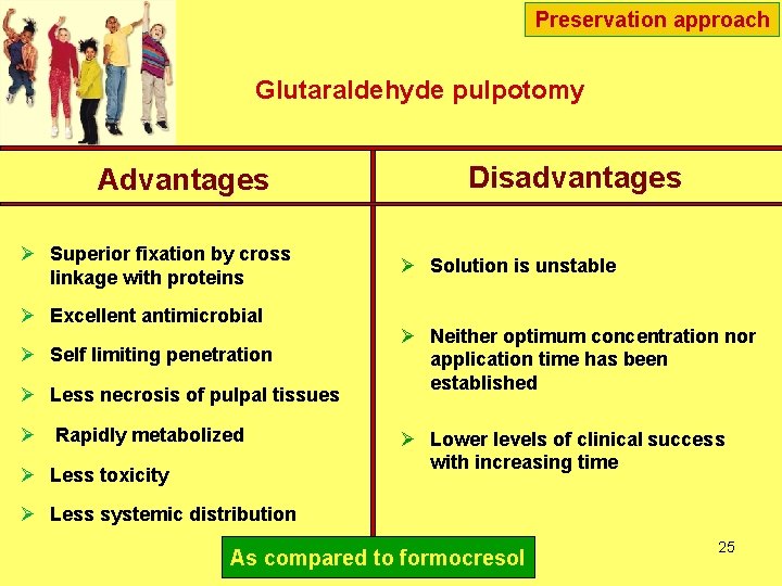 Preservation approach Glutaraldehyde pulpotomy Advantages Disadvantages Ø Superior fixation by cross linkage with proteins Preservation approach Glutaraldehyde pulpotomy Advantages Disadvantages Ø Superior fixation by cross linkage with proteins