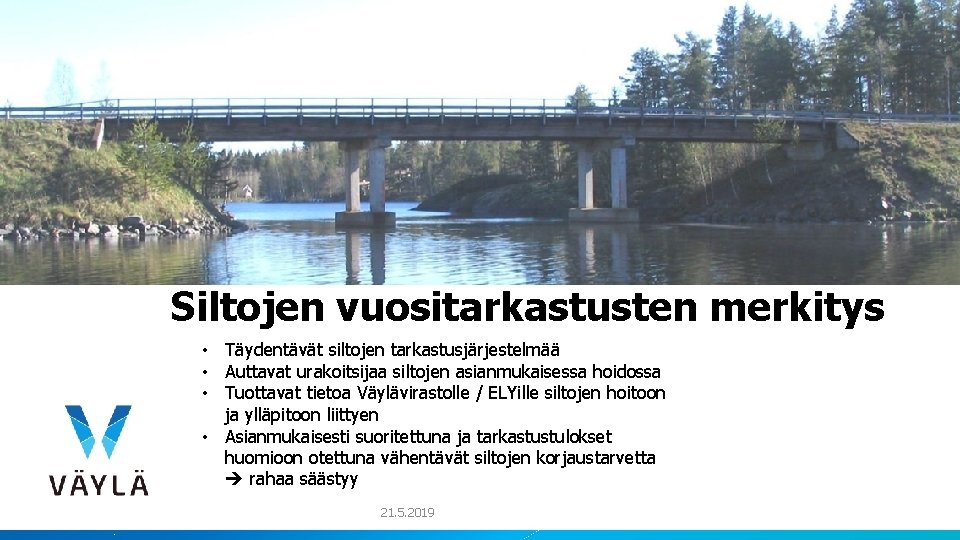 Siltojen vuositarkastusten merkitys • Täydentävät siltojen tarkastusjärjestelmää • Auttavat urakoitsijaa siltojen asianmukaisessa hoidossa • Siltojen vuositarkastusten merkitys • Täydentävät siltojen tarkastusjärjestelmää • Auttavat urakoitsijaa siltojen asianmukaisessa hoidossa •