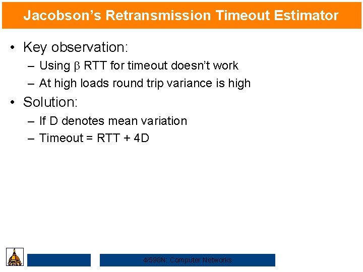 Jacobson’s Retransmission Timeout Estimator • Key observation: – Using b RTT for timeout doesn’t