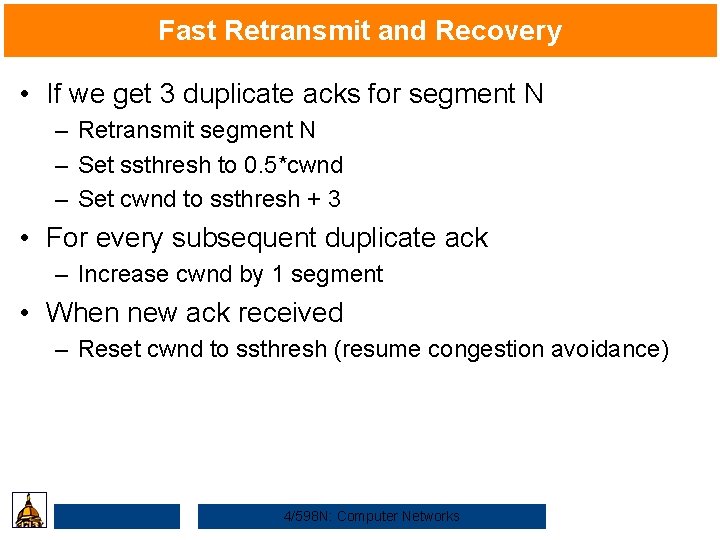 Fast Retransmit and Recovery • If we get 3 duplicate acks for segment N