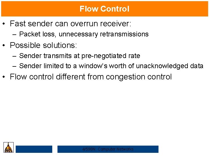 Flow Control • Fast sender can overrun receiver: – Packet loss, unnecessary retransmissions •