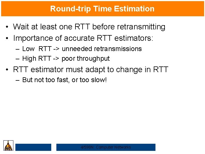 Round-trip Time Estimation • Wait at least one RTT before retransmitting • Importance of