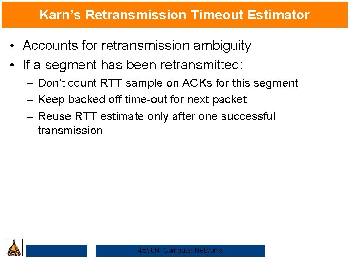 Karn’s Retransmission Timeout Estimator • Accounts for retransmission ambiguity • If a segment has