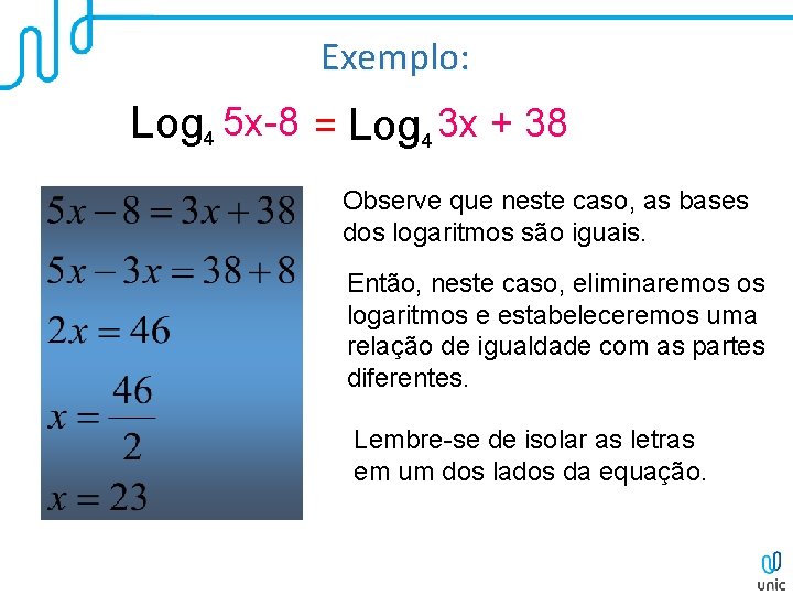 Exemplo: Log 4 5 x-8 = Log 4 3 x + 38 Observe que