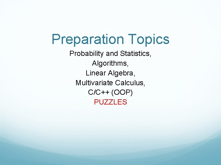 Preparation Topics Probability and Statistics, Algorithms, Linear Algebra, Multivariate Calculus, C/C++ (OOP) PUZZLES 