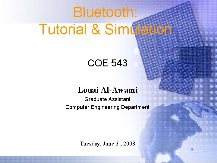 Bluetooth: Tutorial & Simulation COE 543 Louai Al-Awami Graduate Assistant Computer Engineering Department Tuesday,