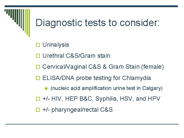 Diagnostic tests to consider: o Urinalysis o Urethral C&S/Gram stain o Cervical/Vaginal C&S &