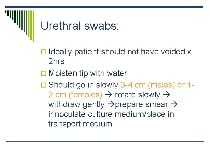 Urethral swabs: o Ideally patient should not have voided x 2 hrs o Moisten