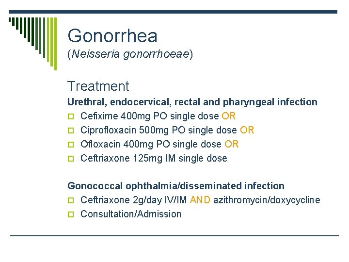 Gonorrhea (Neisseria gonorrhoeae) Treatment Urethral, endocervical, rectal and pharyngeal infection o Cefixime 400 mg