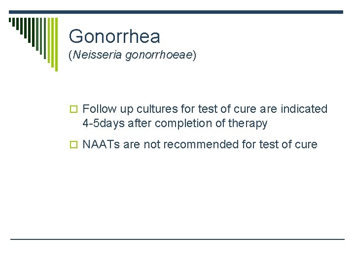 Gonorrhea (Neisseria gonorrhoeae) o Follow up cultures for test of cure are indicated 4