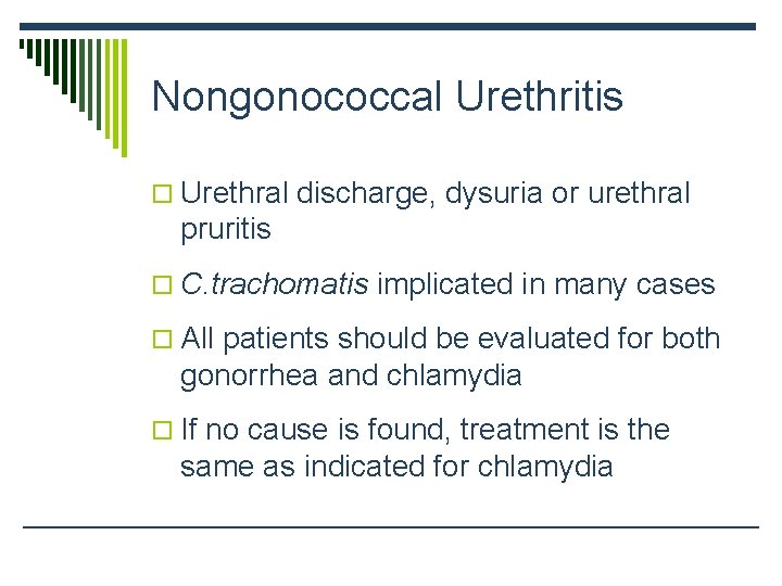 Nongonococcal Urethritis o Urethral discharge, dysuria or urethral pruritis o C. trachomatis implicated in