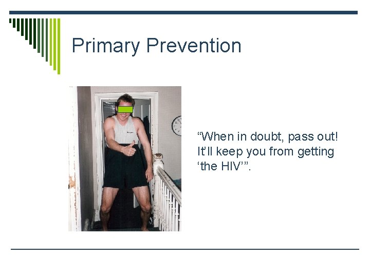 Primary Prevention “When in doubt, pass out! It’ll keep you from getting ‘the HIV’”.