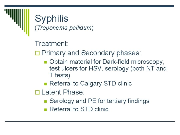 Syphilis (Treponema pallidum) Treatment: o Primary and Secondary phases: n n Obtain material for