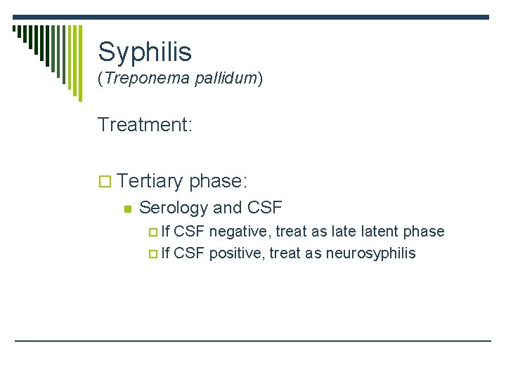 Syphilis (Treponema pallidum) Treatment: o Tertiary phase: n Serology and CSF p If CSF