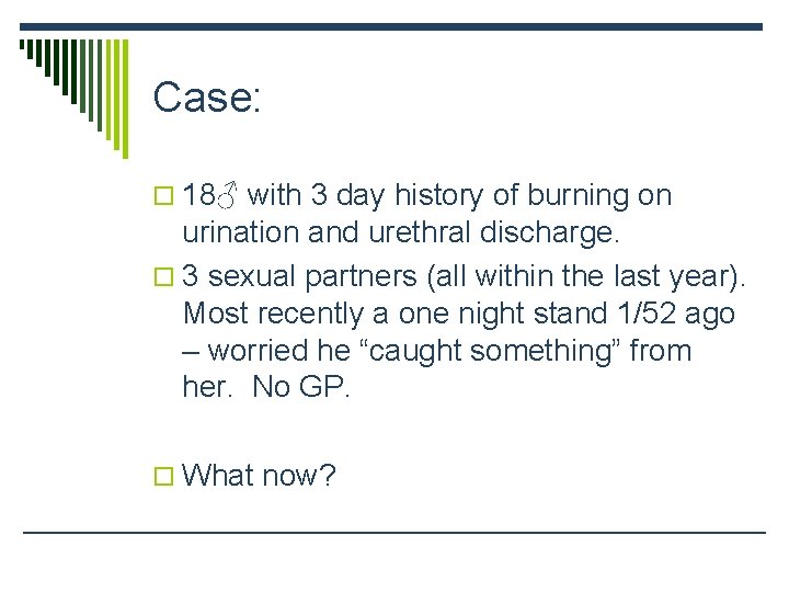 Case: o 18♂ with 3 day history of burning on urination and urethral discharge.