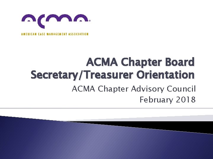 ACMA Chapter Board Secretary/Treasurer Orientation ACMA Chapter Advisory Council February 2018 