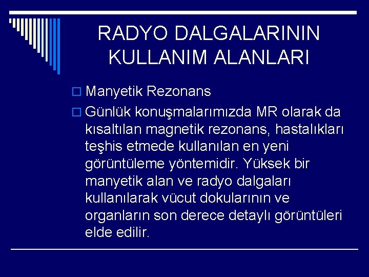 RADYO DALGALARININ KULLANIM ALANLARI o Manyetik Rezonans o Günlük konuşmalarımızda MR olarak da kısaltılan RADYO DALGALARININ KULLANIM ALANLARI o Manyetik Rezonans o Günlük konuşmalarımızda MR olarak da kısaltılan