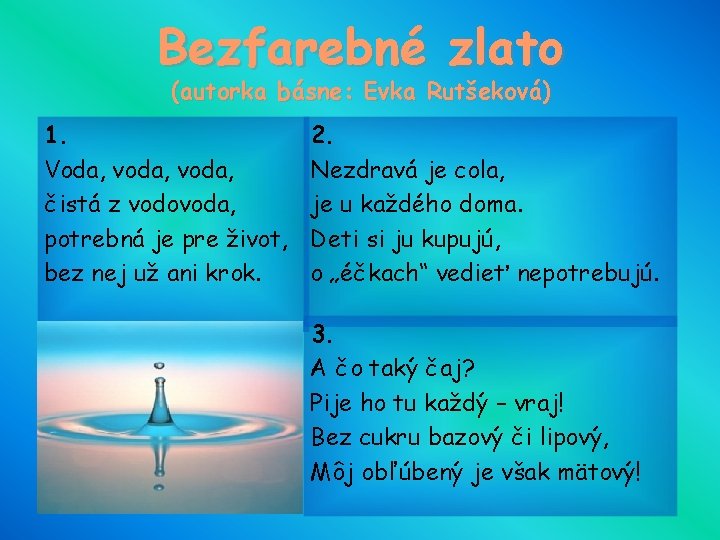 Bezfarebné zlato (autorka básne: Evka Rutšeková) 1. Voda, voda, čistá z vodovoda, potrebná je