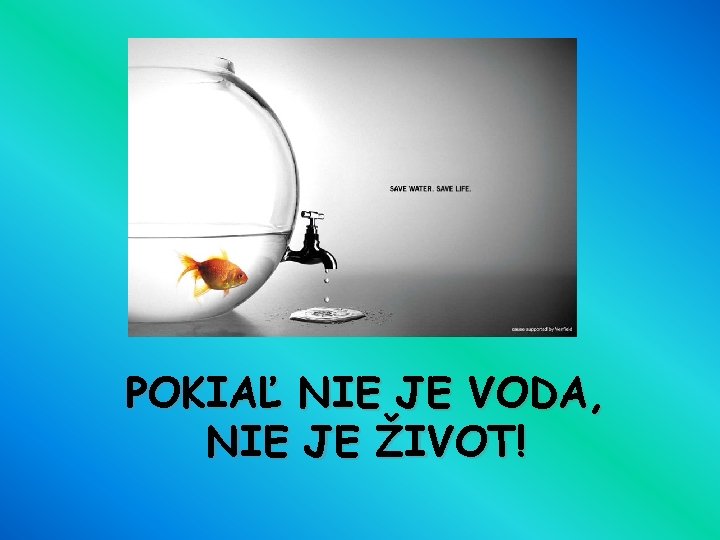 POKIAĽ NIE JE VODA, NIE JE ŽIVOT! 