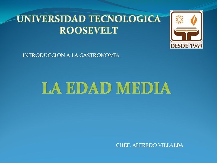 UNIVERSIDAD TECNOLOGICA ROOSEVELT INTRODUCCION A LA GASTRONOMIA LA EDAD MEDIA CHEF. ALFREDO VILLALBA UNIVERSIDAD TECNOLOGICA ROOSEVELT INTRODUCCION A LA GASTRONOMIA LA EDAD MEDIA CHEF. ALFREDO VILLALBA