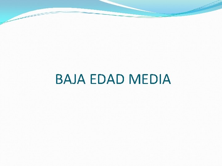 BAJA EDAD MEDIA BAJA EDAD MEDIA