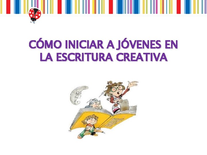 CÓMO INICIAR A JÓVENES EN LA ESCRITURA CREATIVA 