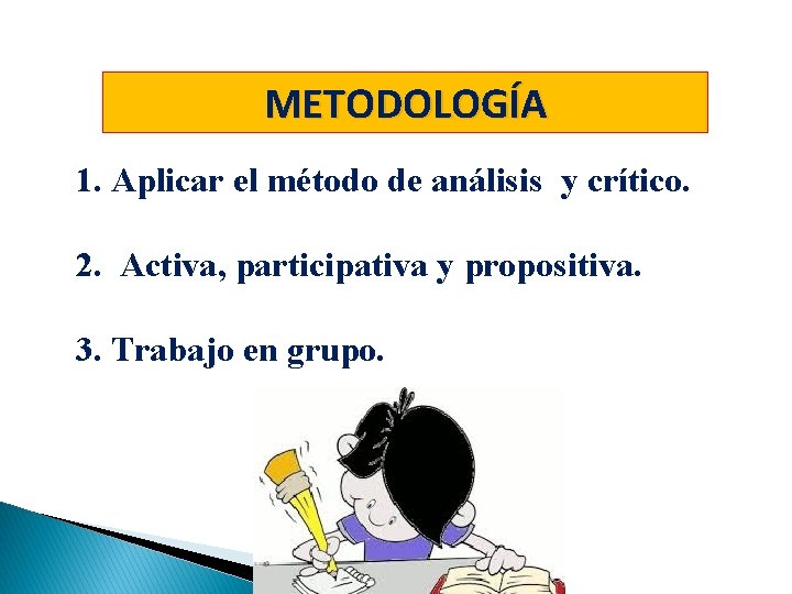 METODOLOGÍA 1. Aplicar el método de análisis y crítico. 2. Activa, participativa y propositiva.