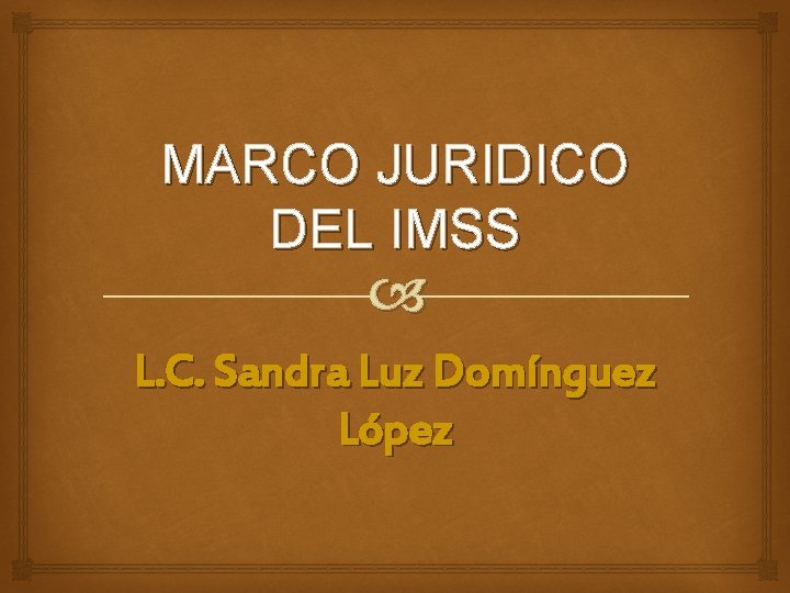 MARCO JURIDICO DEL IMSS L. C. Sandra Luz Domínguez López 