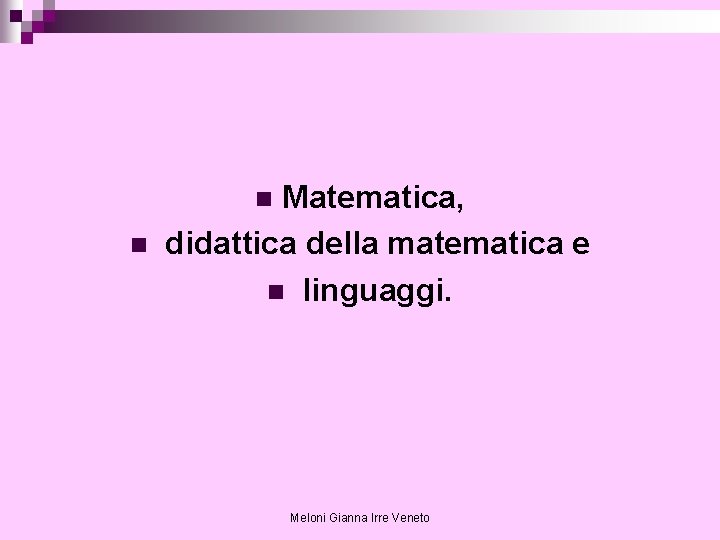 Matematica, didattica della matematica e n linguaggi. n n Meloni Gianna Irre Veneto 
