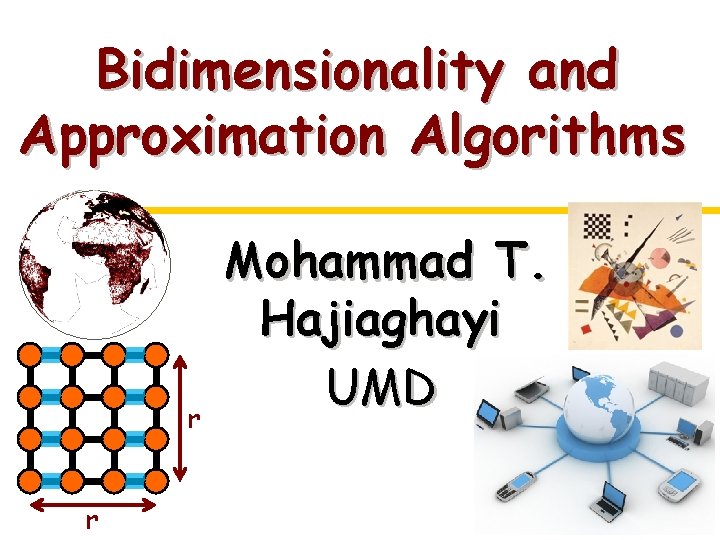 Bidimensionality and Approximation Algorithms r r Mohammad T. Hajiaghayi UMD 