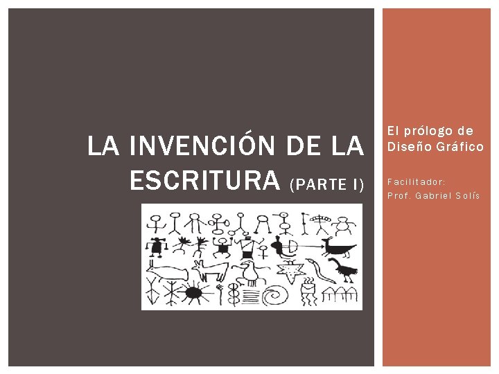 LA INVENCIÓN DE LA ESCRITURA (PARTE I) El prólogo de Diseño Gráfico Facilitador: Prof.