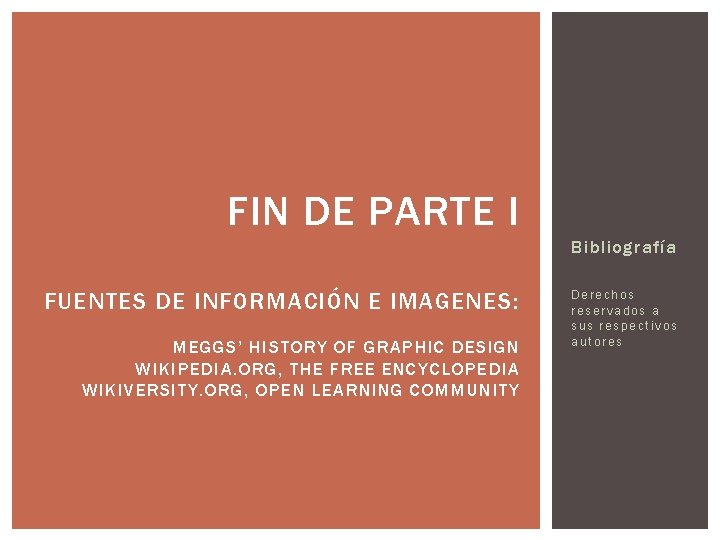FIN DE PARTE I Bibliografía FUENTES DE INFORMACIÓN E IMAGENES: MEGGS’ HISTORY OF GRAPHIC
