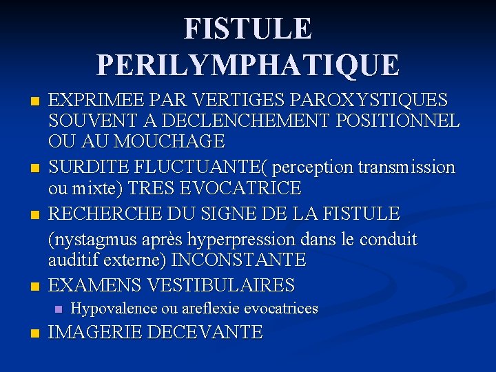 FISTULE PERILYMPHATIQUE n n EXPRIMEE PAR VERTIGES PAROXYSTIQUES SOUVENT A DECLENCHEMENT POSITIONNEL OU AU