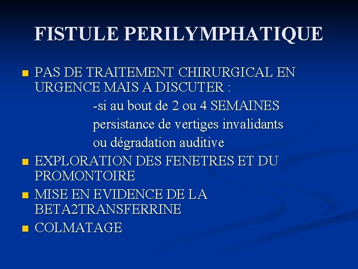 FISTULE PERILYMPHATIQUE n n PAS DE TRAITEMENT CHIRURGICAL EN URGENCE MAIS A DISCUTER :