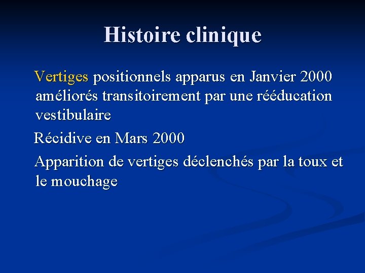 Histoire clinique Vertiges positionnels apparus en Janvier 2000 améliorés transitoirement par une rééducation vestibulaire